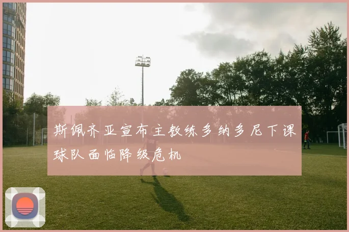 斯佩齐亚宣布主教练多纳多尼下课球队面临降级危机