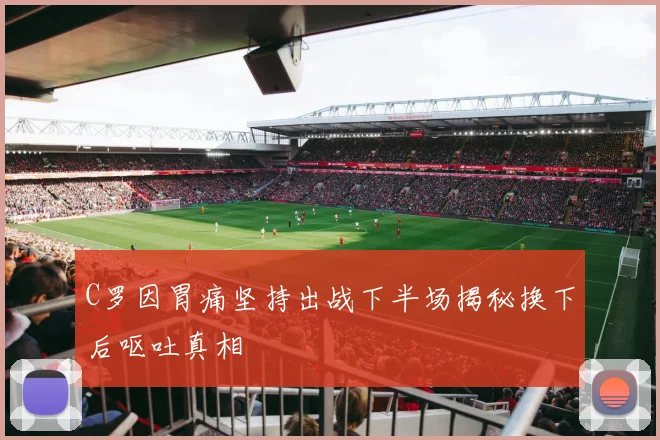 C罗因胃痛坚持出战下半场揭秘换下后呕吐真相