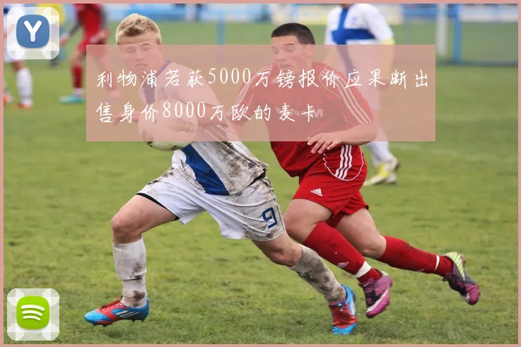 利物浦若获5000万镑报价应果断出售身价8000万欧的麦卡