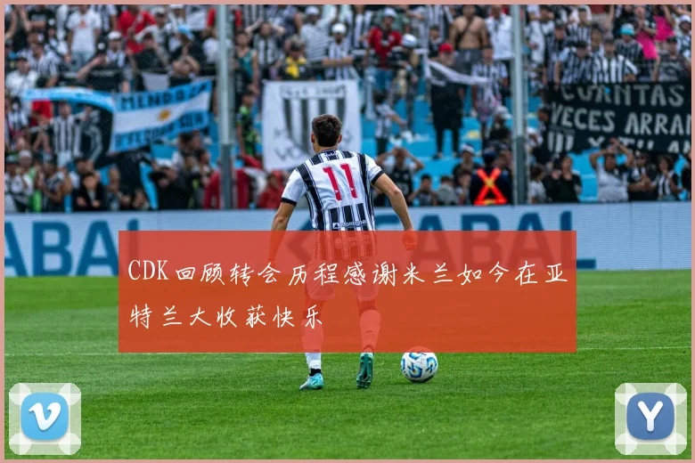CDK回顾转会历程感谢米兰如今在亚特兰大收获快乐