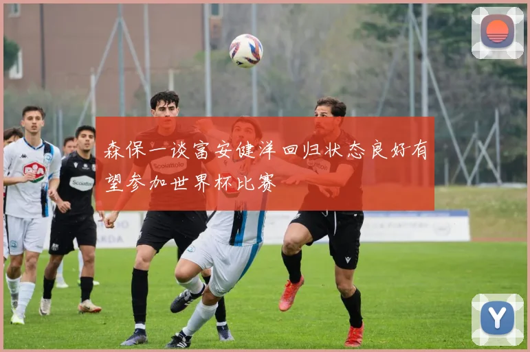 森保一谈富安健洋回归状态良好有望参加世界杯比赛